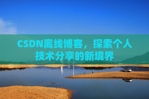 CSDN离线博客，探索个人技术分享的新境界