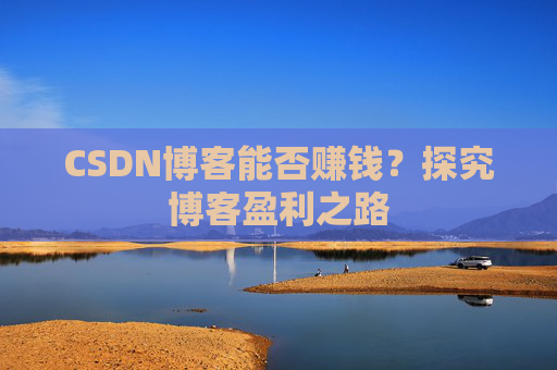 CSDN博客能否赚钱？探究博客盈利之路