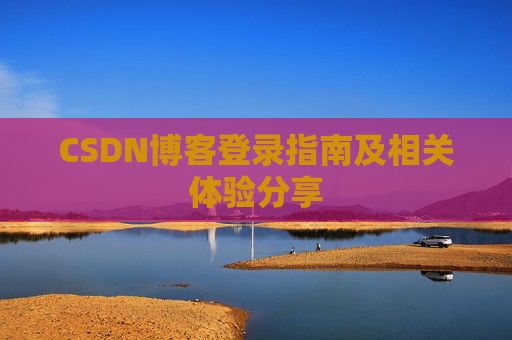 CSDN博客登录指南及相关体验分享